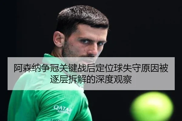 阿森纳争冠关键战后定位球失守原因被逐层拆解的深度观察