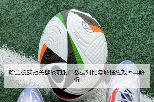 哈兰德欧冠关键战前射门数据对比曼城锋线效率再解析